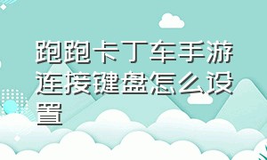 跑跑卡丁车手游连接键盘怎么设置