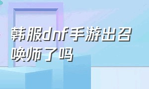 韩服dnf手游出召唤师了吗