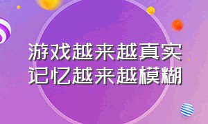 游戏越来越真实记忆越来越模糊