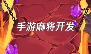 手游麻将开发（手机麻将怎么开发的）