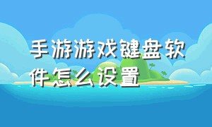 手游游戏键盘软件怎么设置