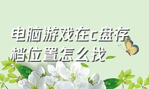 电脑游戏在c盘存档位置怎么找