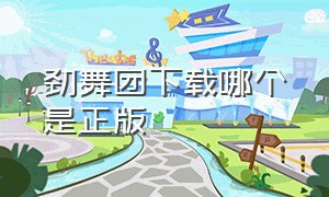 劲舞团下载哪个是正版（劲舞团下载哪个是正版软件）