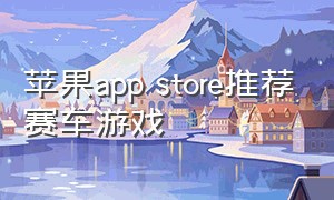 苹果app store推荐赛车游戏（苹果app store 好玩的赛车游戏）