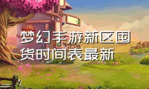 梦幻手游新区囤货时间表最新