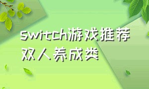 switch游戏推荐双人养成类（switch适合单人养成类游戏）