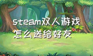 steam双人游戏怎么送给好友