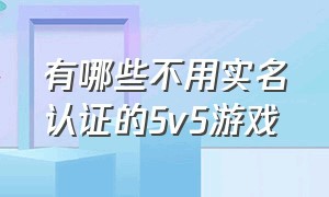 有哪些不用实名认证的5v5游戏