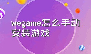 wegame怎么手动安装游戏（wegame怎么用本地安装包安装游戏）