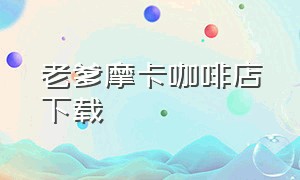 老爹摩卡咖啡店下载