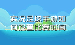 实况足球手游如何设置比赛时间