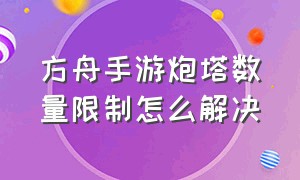 方舟手游炮塔数量限制怎么解决