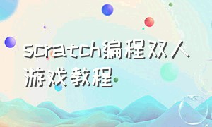 scratch编程双人游戏教程