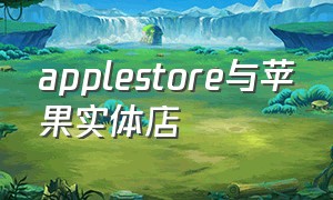 applestore与苹果实体店（苹果实体店和官网）