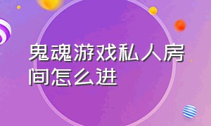 鬼魂游戏私人房间怎么进