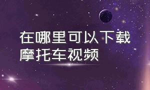 在哪里可以下载摩托车视频