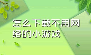 怎么下载不用网络的小游戏（电脑怎么下载不用流量的小游戏）