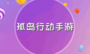 孤岛行动手游（孤岛行动手游官网）