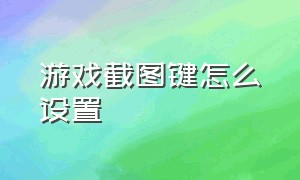 游戏截图键怎么设置（游戏截图键怎么设置出来）