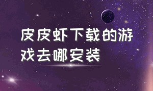 皮皮虾下载的游戏去哪安装