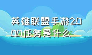 英雄联盟手游2000任务是什么（英雄联盟手游ios能转安卓吗）