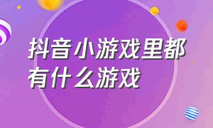 抖音小游戏里都有什么游戏