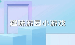 趣味游园小游戏（趣味游园活动游戏）