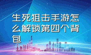 生死狙击手游怎么解锁第四个背包