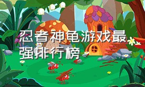 忍者神龟游戏最强排行榜