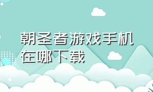 朝圣者游戏手机在哪下载