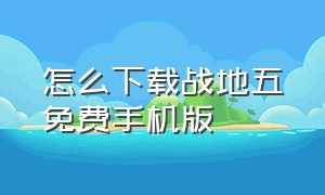 怎么下载战地五免费手机版