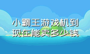 小霸王游戏机到现在能卖多少钱