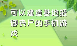 可以建造基地抵御丧尸的手机游戏