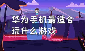 华为手机最适合玩什么游戏