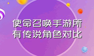 使命召唤手游所有传说角色对比（使命召唤手游所有传说人物）