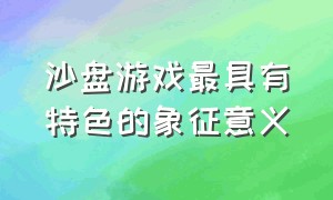 沙盘游戏最具有特色的象征意义