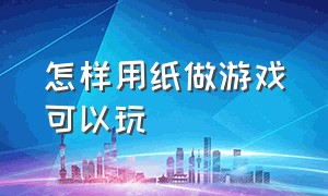 怎样用纸做游戏可以玩（用纸怎么制作游戏）