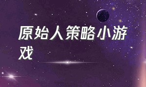 原始人策略小游戏