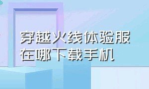 穿越火线体验服在哪下载手机（穿越火线体验服在哪下载手机安装）