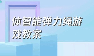 体智能弹力绳游戏教案