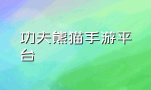 功夫熊猫手游平台（功夫熊猫手游下载入口）