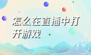 怎么在直播中打开游戏