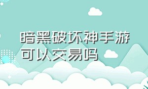 暗黑破坏神手游可以交易吗