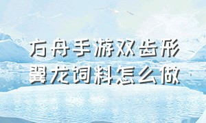 方舟手游双齿形翼龙饲料怎么做