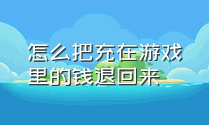 怎么把充在游戏里的钱退回来（怎么才能把充游戏的钱退回来）