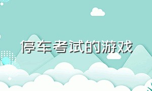 停车考试的游戏（可以练习停车的游戏）