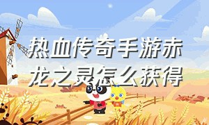 热血传奇手游赤龙之灵怎么获得