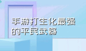 手游打生化最强的平民武器