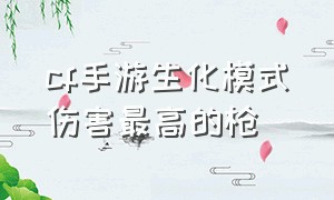 cf手游生化模式伤害最高的枪