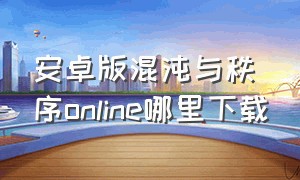 安卓版混沌与秩序online哪里下载（混沌与秩序2手游怎么下载）